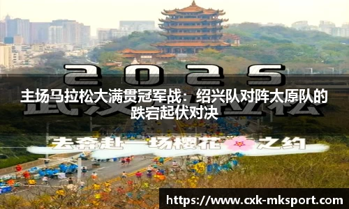 主场马拉松大满贯冠军战：绍兴队对阵太原队的跌宕起伏对决