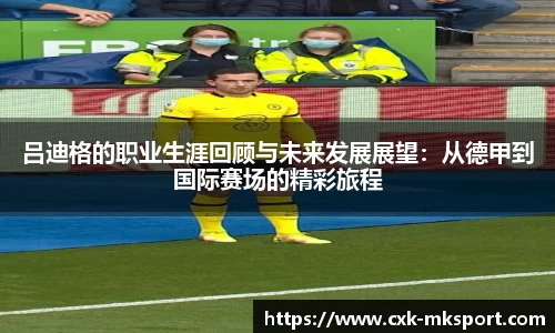 吕迪格的职业生涯回顾与未来发展展望：从德甲到国际赛场的精彩旅程